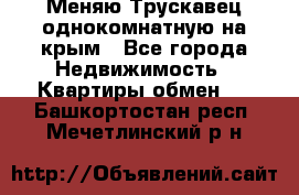 Меняю Трускавец однокомнатную на крым - Все города Недвижимость » Квартиры обмен   . Башкортостан респ.,Мечетлинский р-н